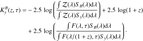 \begin{eqnarray} K^{B}_y(z,\tau) = &&-2.5\,\log \left(\frac{\int \mathcal{Z}(\lambda) S_B(\lambda) {\rm d}\lambda}{\int \mathcal{Z}(\lambda) S_y(\lambda) {\rm d}\lambda} \right) +2.5\,\log(1+z) \nonumber\\ &&+2.5\,\log \left(\frac{\int F(\lambda,\tau) S_B(\lambda) {\rm d}\lambda}{\int F(\lambda/(1+z),\tau) S_y(\lambda) {\rm d}\lambda} \right)\cdot \end{eqnarray}