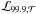 \hbox{$\mathcal{L}_{99.9,\mathcal{T}}$}