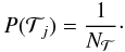 \begin{equation} P(\mathcal{T}_j)=\frac{1}{N_{\mathcal{T}}}\cdot \end{equation}