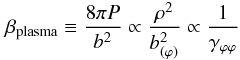 \begin{eqnarray} \beta_{\rm plasma}\equiv\frac{8\pi P}{b^2} \propto \frac{\rho^2}{b_{(\varphi)}^2} \propto \frac{1}{\gamma_{\varphi\varphi}} \end{eqnarray}