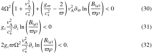 \begin{eqnarray} \label{Eq:stab-a1}&&4\Omega^2 \left(1+\frac{v_{\rm A}^2}{c_{\rm s}^2}\right) +\left(\frac{g_\varpi}{c_{\rm s}^2}-\frac{2}{\varpi}\right)v_{\rm A}^2 \partial_\varpi \ln\left(\frac{B_{(\varphi)}}{\varpi \rho}\right) <0 \\ \label{Eq:stab-a2}&& g_z \frac{v_{\rm A}^2}{c_{\rm s}^2}\partial_z \ln\left(\frac{B_{(\varphi)}}{\varpi \rho}\right) < 0\\ \label{Eq:stab-a3}&& 2 g_z \varpi \Omega^2 \frac{v_{\rm A}^2}{c_{\rm s}^2}\partial_z \ln\left(\frac{B_{(\varphi)}}{\varpi \rho}\right) < 0. \end{eqnarray}