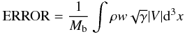 \begin{eqnarray} {\rm ERROR}=\frac{1}{M_{\rm b}}\int \rho w \sqrt{\gamma} |V| {\rm d}^3 x \end{eqnarray}