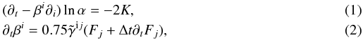\begin{eqnarray} \label{eq:gaug2} &&(\partial_t-\beta^i\partial_i) \ln\alpha = - 2 K,\label{eq:gaug1}\\ &&\partial_t \beta^i = 0.75\tilde{\gamma}^{{\rm i}j}(F_j + \Delta t \partial_t F_j), \end{eqnarray}