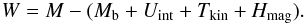 \begin{eqnarray} W=M-(M_{\rm b}+U_{\rm int}+T_{\rm kin}+H_{\rm mag}). \end{eqnarray}