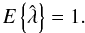 \begin{equation} \label{nobiassulambda} {E} \left\{\hat{\lambda}\right\} = 1. \end{equation}