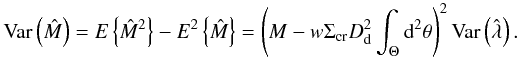 \begin{equation} \label{varianzaM} {\rm Var}\left(\hat{M}\right) = {E}\left\{\hat{M}^2\right\} - {E}^2\left\{\hat{M}\right\} = \left(M - w\Sigma_{\rm cr}D_{\rm d}^2\int_\Theta {\rm d}^2\theta\right)^2{\rm Var}\left(\hat{\lambda}\right). \end{equation}