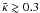 \hbox{$\bar{\kappa} \gtrsim 0.3$}