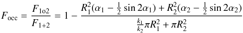 \begin{equation} F_{\rm occ}=\frac{F_{\rm 1o2}}{F_{1+2}}=1-\frac{R_{1}^2(\alpha_{1}-\frac{1}{2}\sin2\alpha_{1})+R_{2}^2(\alpha_{2}-\frac{1}{2}\sin2\alpha_{2})}{\frac{k_{1}}{k_{2}}\pi R_{1}^{2}+\pi R_{2}^{2}} \end{equation}
