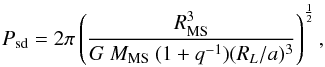 \begin{equation} P_{\rm sd} = 2\pi \left(\frac{R_{\rm MS}^3}{G~M_{\rm MS}~(1+q^{-1}) (R_L/a)^3}\right)^{\frac{1}{2}}, \end{equation}