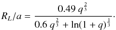 \begin{equation} R_L/a = \frac{0.49~q^\frac{2}{3}}{0.6~q^\frac{2}{3} + \ln (1+q)^\frac{1}{3}}\cdot \end{equation}
