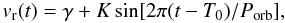 \begin{equation} v_{\rm r}(t) = \gamma + K \sin [2 \pi (t-T_0)/P_{\rm orb}], \label{rv_eq} \end{equation}