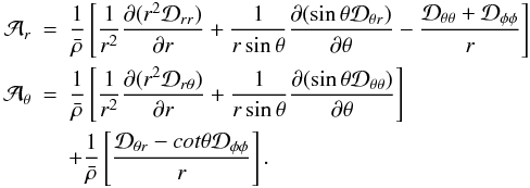 \begin{eqnarray} {\cal A}_r&=& \frac{1}{\bar{\rho}}\left[\frac{1}{r^2}\frac{\partial(r^2{\cal D}_{rr})}{\partial r}+\frac{1}{r\sin\theta}\frac{\partial(\sin\theta{\cal D}_{\theta r})}{\partial\theta} - \frac{ {\cal D}_{\theta \theta} + {\cal D}_{\phi \phi}}{r} \right] \nonumber \\ {\cal A}_{\theta}&=& \frac{1}{\bar{\rho}}\left[\frac{1}{r^2}\frac{\partial(r^2{\cal D}_{r\theta})}{\partial r}+\frac{1}{r\sin\theta}\frac{\partial(\sin\theta{\cal D}_{\theta \theta})}{\partial\theta} \right] \nonumber \\ && + \frac{1}{\bar{\rho}}\left[\frac{ {\cal D}_{\theta r} - cot \theta {\cal D}_{\phi \phi}}{r} \right]. \nonumber \end{eqnarray}