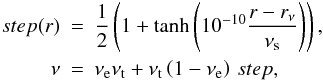 \begin{eqnarray} step(r) &=& \frac{1}{2}\left( 1 + \tanh\left(10^{-10}\frac{r-r_\nu}{\nu_{\rm s}} \right) \right),\nonumber \\ \label{eq:nu_eq} \nu &=& \nu_{\rm e}\nu_{\rm t} + \nu_{\rm t}\left(1-\nu_{\rm e}\right)\, step, \end{eqnarray}