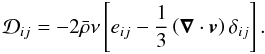\begin{equation} \label{eq:visc_stress_tensor} \mathcal{D}_{ij} = -2\bar{\rho}\nu\left[e_{ij}-\frac{1}{3}\left({\boldsymbol{\nabla}}\cdot \vec{v}\right)\delta_{ij}\right] . \end{equation}