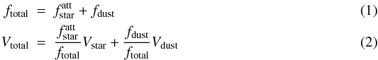 \begin{eqnarray} f_\mathrm{total} & = & f_\mathrm{star}^\mathrm{att} + f_\mathrm{dust}\\ V_\mathrm{total} & = & \frac{f_\mathrm{star}^\mathrm{att}}{f_\mathrm{total}} V_\mathrm{star} + \frac{f_\mathrm{dust}}{f_\mathrm{total}} V_\mathrm{dust}\label{e2}\ \end{eqnarray}