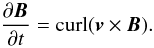 \begin{equation} \frac{\partial {\vec{B}} }{\partial t} = {\mathrm{curl}} ({\vec{v}} \times {\vec{B}}). \label{eq_induction_0} \end{equation}