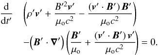 \begin{eqnarray} \nonumber \frac{\mathrm{d}}{ {\mathrm{d}} t'} &&\left(\rho' {\vec{v}'} + \frac{B'^2 {\vec{v}'}}{\mu_{\rm o} c^2} - \frac{({\vec{v}'}\cdot {\vec{B}'}) \, {\vec{B}'}}{\mu_{\rm o} c^2} \right) \\ &&- \Big({\vec{B}'} \cdot {\boldsymbol{\nabla}'} \Big) \left( \frac{{\vec{B}'}}{\mu_{\rm o} } + \frac{({\vec{v}'}\cdot {\vec{B}'})\, {\vec{v}'} }{\mu_{\rm o} c^2}\!\right) = 0. \label{motionAlfrefvent} \end{eqnarray}