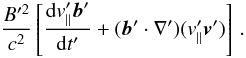 \begin{equation} \label{motionAlfrefvent_complement} \frac{B'^2}{c^2} \left[ \frac{{\rm d} v'_\parallel \vec{b}'}{{\rm d} t'} + (\vec{b}'\cdot\nabla') (v'_\parallel \vec{v}')\right] \, . \end{equation}