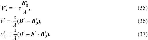 \begin{eqnarray} \label{valeur_invariant_prime} &&\vec{V}'_s = -s \frac{\vec{B}'_0}{\lambda},\\ &&\vec{v}'= \frac{s}{\lambda}(\vec{B}'-\vec{B}'_0),\\ \label{solution_simple_4} &&v'_\parallel = \frac{s}{\lambda} (B' - \vec{b}' \cdot \vec{B}'_0). \end{eqnarray}