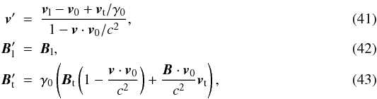 \begin{eqnarray} {\vec{v}}' &=& \frac{ {\vec{v}}_{\rm l} - {\vec{v}}_0 + {\vec{v}}_{\rm t}/\gamma_0 } { 1 - {{\vec{v}} \cdot {\vec{v}}_0}/{c^2}}, \label{transfovitesse} \\ {\vec{B}}_{\rm l}' &=& {\vec{B}}_{\rm l}, \label{changeBparallel} \\ {\vec{B}}_{\rm t}' &=& \gamma_0 \left( {\vec{B}}_{\rm t} \left( 1 - \frac{{\vec{v}} \cdot {\vec{v}}_0}{c^2}\right) + \frac{{\vec{B}} \cdot {\vec{v}}_0}{c^2} {\vec{v}}_{\rm t} \right), \label{changeBperp} \end{eqnarray}