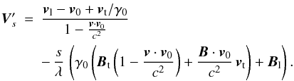 \begin{eqnarray} \nonumber {\vec{V}}'_s &=& \frac{ {\vec{v}}_{\rm l} - {\vec{v}}_0 + {\vec{v}}_{\rm t}/\gamma_0 }{ 1 - \frac{{\vec{v}} \cdot {\vec{v}}_0}{c^2} } \\ & &- \, \frac{s}{\lambda} \, \left( \gamma_0 \left( {\vec{B}}_{\rm t} \left(1 - \frac{{\vec{v}} \cdot {\vec{v}}_0}{c^2} \right) + \frac{{\vec{B}} \cdot {\vec{v}}_0}{c^2} \, {\vec{v}}_{\rm t}\right) + {\vec{B}}_{\rm l} \right). \label{invarRObrut} \end{eqnarray}