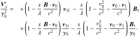 \begin{eqnarray} \frac{{\vec{V}}'_s}{\gamma_0^2} = && + \left(1 - \frac{s}{\lambda} \, \frac{{\vec{B}}\cdot {\vec{v}}_0 }{c^2} \right) \ {\vec{v}}_{1 {\rm l}} \ - \, \frac{s}{\lambda} \, \left(1 - \frac{v_0^2}{c^2} - \frac{{\vec{v}}_0 \cdot {\vec{v}_1}}{c^2}\right) \ {\vec{B}}_{\rm l} \nonumber \\ && + \left(1 - \frac{s}{\lambda} \, \frac{{\vec{B}}\cdot {\vec{v}}_0 }{c^2} \right) \frac{{\vec{v}}_{1 {\rm t}}}{\gamma_0} - \frac{s}{\lambda} \, \left(1 - \frac{v_0^2}{c^2} - \frac{{\vec{v}}_0 \cdot {\vec{v}_1}}{c^2}\right) \frac{{\vec{B}}_{\rm t}}{\gamma_0}\cdot \label{invarROavanthomothetie} \end{eqnarray}