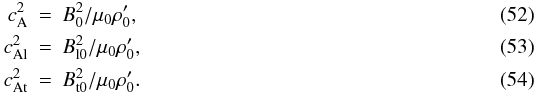 \begin{eqnarray} c_{\rm A}^2&=&B_0^2/\mu_0 \rho_0' , \\ c_{{\rm A l}}^2&=&{B}_{{\rm l} 0}^2/\mu_0 \rho_0', \\ c_{{\rm A t}}^2&=&B_{{\rm t} 0}^2/\mu_0 \rho_0'. \end{eqnarray}