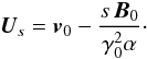 \begin{equation} {\vec{U}_s}= {\vec{v}_0} - \frac{s \, {\vec{B}_0} }{ \gamma_0^2 \alpha}\cdot \label{def_Us} \end{equation}