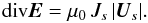 \begin{equation} {\mathrm{div}} {\vec{E}}= \mu_0 \, J_s \, \vert{\vec{U}}_s\vert. \end{equation}
