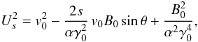 \begin{equation} U_s^2 = v_0^2 - \frac{2 s}{\alpha \gamma_0^2} \, v_0B_0 \sin \theta + \frac{B_0^2}{\alpha^2 \gamma_0^4}, \end{equation}