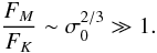 \begin{equation} \frac{F_M}{F_K} \sim \sigma_0^{2/3} \gg 1. \end{equation}