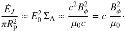 \begin{equation} \frac{{\dot{E}}_J }{\pi R_{\rm P}^2} \approx E_0^2 \, \Sigma_{\rm A} \approx \frac{c^2 B_\phi^2 }{\mu_0 c} = c \ \frac{B_\phi^2 }{\mu_0}\cdot \end{equation}