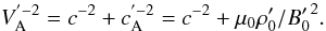 \begin{equation} \label{eq_va} V_{\rm A}^{'-2}=c^{-2}+c_{\rm A}^{'-2}=c^{-2}+ \mu_0 \rho'_0 /{B'_0}^2. \end{equation}