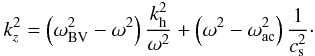\begin{equation} k_z^2 = \left(\omega_{\rm BV}^2 - \omega^2\right){k_{\rm h}^2\over\omega^2}+\left(\omega^2 - \omega_{\rm ac}^2\right){1\over c_{\rm s}^2}\cdot \label{eq2} \end{equation}
