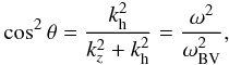\begin{equation} \cos^2\theta={k_{\rm h}^2\over k_z^2 + k_{\rm h}^2} = {\omega^2\over\omega_{\rm BV}^2}, \label{eq4} \end{equation}