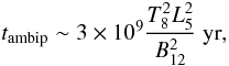 \begin{equation} t_{\rm ambip}\sim 3\times 10^9 \frac{T_8^2 L_5^2}{B_{12}^2}~{\rm yr}, \label{amb} \end{equation}