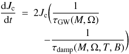 \begin{eqnarray} \frac{{\rm d}J_{\rm c}}{{\rm d}t}&=& 2 J_{\rm c} \bigg(\frac{1}{\tau_{\rm GW}(M,\Omega)}\nonumber\\ \label{jcan}&&\quad - \frac{1}{\tau_{ \rm damp}(M,\Omega,T,B)}\bigg) \end{eqnarray}