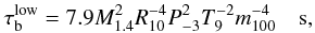\begin{eqnarray} \tau_{\rm b}^{\rm low}=7.9 M_{1.4}^2 R_{10}^{-4} P_{-3}^2 T_9^{-2} m_{100}^{-4}\quad {\rm s},\label{bvis} \end{eqnarray}