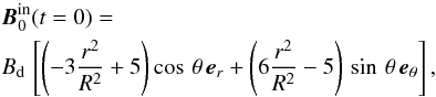 \begin{eqnarray} &&\mbox{\vec{B}}_{0}^{\rm in}(t=0)=\\ \nonumber && B_{\rm d} \, \left[\left(-3\frac{r^2}{R^2}+5\right) \cos \, \theta \,\mbox{\vec{e}}_r+\left(6\frac{r^2}{R^2}-5\right)\, \sin \, \theta \, \mbox{\vec{e}}_\theta\right], \label{eq1M} \end{eqnarray}