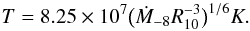 \begin{eqnarray} T=8.25\times 10^7 \big(\dot M_{-8} R_{10}^{-3}\big)^{1/6} K. \label{eq22} \end{eqnarray}