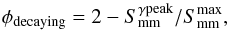 \begin{equation} \phi_{\rm decaying} =2- S^{\gamma \rm peak}_{\rm mm}/S_{\rm mm}^{\rm max}, \end{equation}