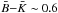 \hbox{$\bar{B}{-}\bar{K}\sim 0.6$}