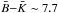 \hbox{$\bar{B}{-}\bar{K}\sim 7.7$}