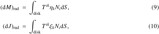 \begin{eqnarray} \label{e.dM} ({\rm d}M)_{\rm rad} &=& \int^{}_{\rm disk} T^{ik}\eta_k N_i{\rm d}S,\\[1.5mm] \label{e.dJ} ({\rm d}J)_{\rm rad} &=& \int^{}_{\rm disk} T^{ik}\xi_k N_i{\rm d}S, \end{eqnarray}