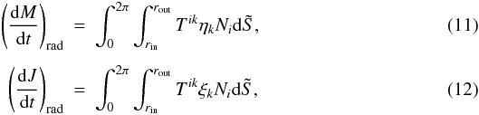 \begin{eqnarray} \label{e.dMdt1} \left(\der Mt\right)_{\rm rad} &=& \int^{2\pi}_0\int_{r_{\rm in}}^{r_{\rm out}}T^{ik}\eta_k N_i {\rm d}\tilde S, \\[1.5mm] \label{e.dJdt1} \left(\der Jt\right)_{\rm rad} &=& \int^{2\pi}_0\int_{r_{\rm in}}^{r_{\rm out}}T^{ik}\xi_k N_i {\rm d}\tilde S, \end{eqnarray}