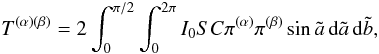 \begin{equation} T^{(\alpha)(\beta)} = 2\int_0^{\pi/2}\int_0^{2\pi}I_0SC\pi^{(\alpha)}\pi^{(\beta)}\sin\tilde a\,{\rm d}\tilde a\,{\rm d}\tilde b, \end{equation}