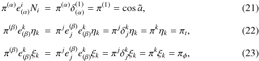 \begin{eqnarray} \pi^{(\alpha)}e^{i}_{(\alpha)}N_i &=& \pi^{(\alpha)}\delta^{(1)}_{(\alpha)}=\pi^{(1)}=\cos \tilde a, \\[1.5mm] \pi^{(\beta)}e^{k}_{(\beta)}\eta_k &=& \pi^je^{(\beta)}_je^k_{(\beta)}\eta_k = \pi^j\delta_j^k\eta_k=\pi^k\eta_k=\pi_t, \\[1.5mm] \pi^{(\beta)}e^{k}_{(\beta)}\xi_k &=& \pi^je^{(\beta)}_je^k_{(\beta)}\xi_k= \pi^j\delta_j^k\xi_k=\pi^k\xi_k=\pi_\phi, \end{eqnarray}