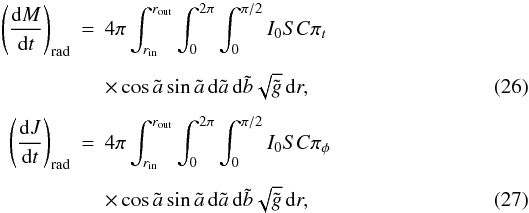 \begin{eqnarray} \left(\der Mt\right)_{\rm rad} &=& 4\pi\int_{r_{\rm in}}^{r_{\rm out}} \int_0^{2\pi} \int_0^{\pi/2}I_0SC\pi_t\nonumber \\[1.5mm] &&\times\cos\tilde a\sin\tilde a\,{\rm d}\tilde a\,{\rm d}\tilde b \sqrt{\tilde g}\,{\rm d}r, \\[1.5mm] \left(\der Jt\right)_{\rm rad} &=& 4\pi\int_{r_{\rm in}}^{r_{\rm out}}\int_0^{2\pi} \int_0^{\pi/2} I_0SC\pi_\phi\nonumber\\[1.5mm] &&\times \cos\tilde a\sin\tilde a\,{\rm d}\tilde a\,{\rm d}\tilde b \sqrt{\tilde g}\,{\rm d}r, \end{eqnarray}