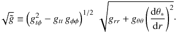 \begin{equation} \sqrt{\tilde g} \equiv \left(g_{t\phi}^2 - g_{tt}\,g_{\phi\phi}\right)^{1/2}\,\sqrt{ g_{rr} + g_{\theta \theta}\left(\frac{{\rm d}\theta_*}{{\rm d}r}\right)^2}\cdot \end{equation}
