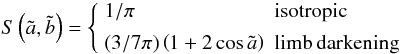 \begin{equation} S\left(\tilde a,\tilde b\right) = \left\{ \begin{array}{ll} 1/\pi & {\rm isotropic}\\[1.5mm] (3/7\pi)\left(1+2\cos\tilde a\right)& {\rm limb\,darkening}\\ \end{array}\right. \end{equation}